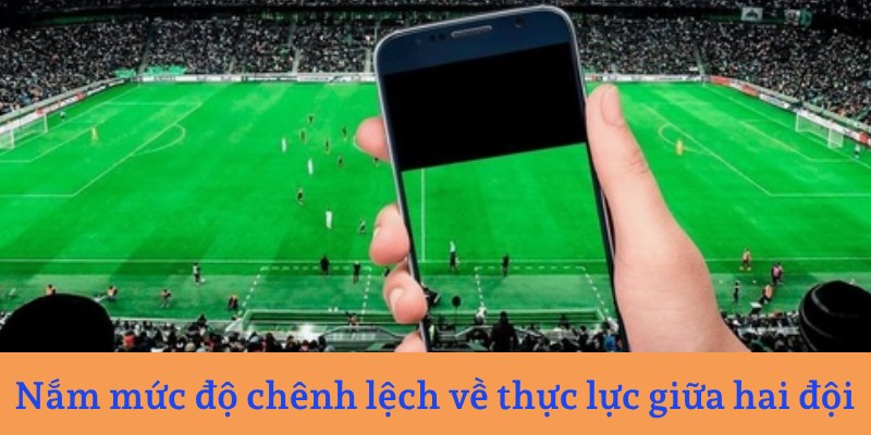Nắm mức độ chênh lệch về thực lực giữa hai đội 