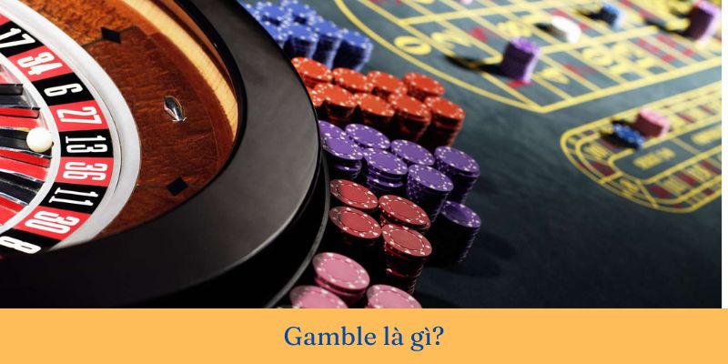 Gamble là gì? Tìm hiểu tất tần tật về ngành Gambling ở Việt Nam & thế giới