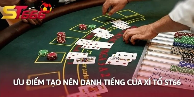 Ưu điểm tạo nên danh tiếng của Xì Tố KUBET